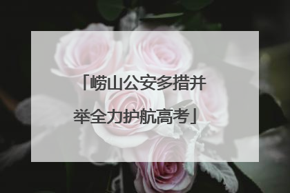 崂山公安多措并举全力护航高考