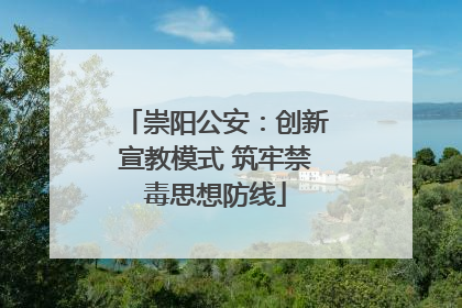 崇阳公安：创新宣教模式 筑牢禁毒思想防线