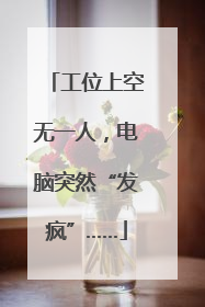 工位上空无一人，电脑突然“发疯”……