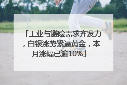 工业与避险需求齐发力，白银涨势紧逼黄金，本月涨幅已逾10%