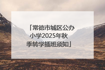 常德市城区公办小学2025年秋季转学插班须知
