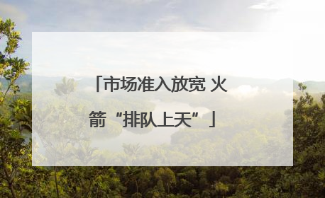 市场准入放宽 火箭“排队上天”