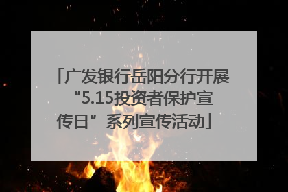 广发银行岳阳分行开展“5.15投资者保护宣传日”系列宣传活动