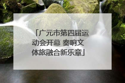 广元市第四届运动会开幕 奏响文体旅融合新乐章