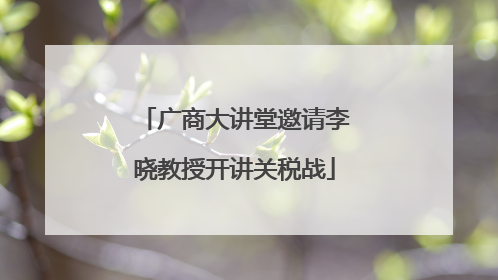 广商大讲堂邀请李晓教授开讲关税战