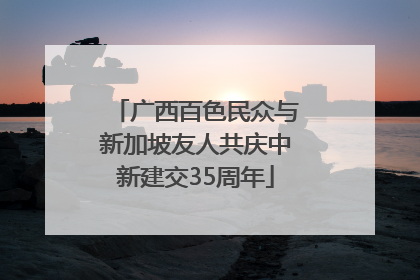 广西百色民众与新加坡友人共庆中新建交35周年