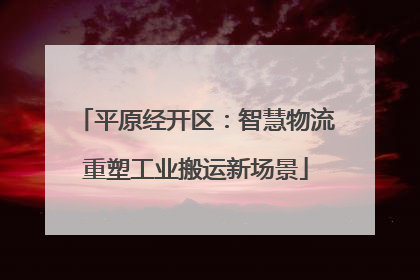 平原经开区：智慧物流重塑工业搬运新场景