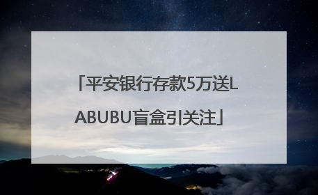 平安银行存款5万送LABUBU盲盒引关注