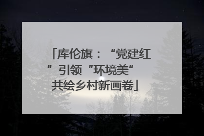 库伦旗：“党建红”引领“环境美” 共绘乡村新画卷