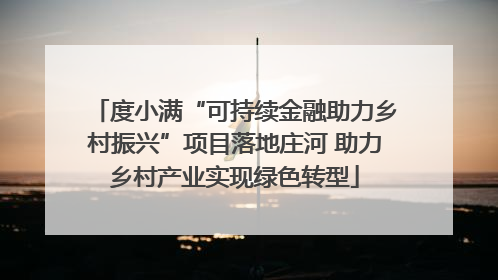 度小满“可持续金融助力乡村振兴”项目落地庄河 助力乡村产业实现绿色转型