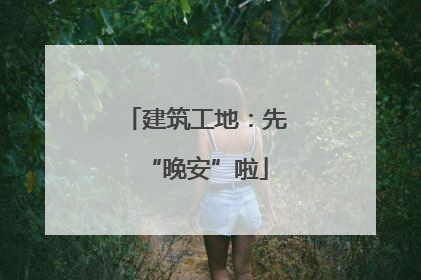 建筑工地：先“晚安”啦