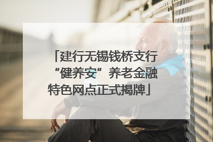 建行无锡钱桥支行“健养安”养老金融特色网点正式揭牌