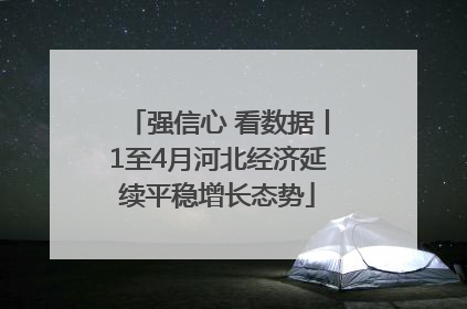 强信心 看数据丨1至4月河北经济延续平稳增长态势