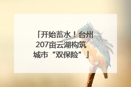 开始蓄水！台州207亩云湖构筑城市“双保险”