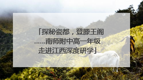 探秘瓷都，登滕王阁……南师附中高一年级走进江西深度研学