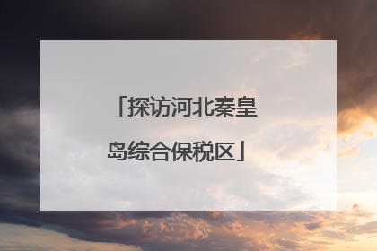 探访河北秦皇岛综合保税区