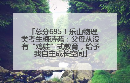 总分695！乐山物理类考生梅诗苑：父母从没有“鸡娃”式教育，给予我自主成长空间