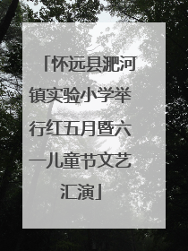 怀远县淝河镇实验小学举行红五月暨六一儿童节文艺汇演