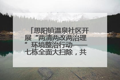 思阳镇温泉社区开展“两清两改两治理”环境整治行动——七栋全面大扫除，共建洁净家园