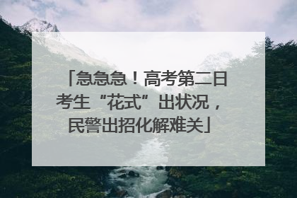 急急急！高考第二日考生“花式”出状况，民警出招化解难关