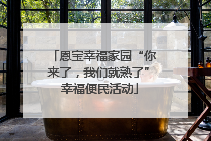 恩宝幸福家园“你来了，我们就熟了” 幸福便民活动