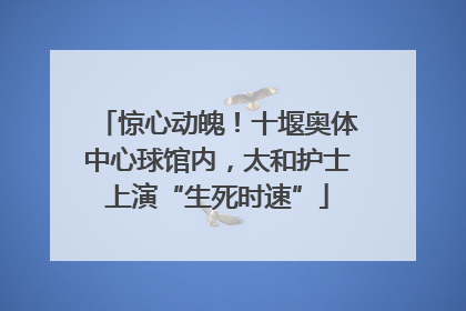 惊心动魄！十堰奥体中心球馆内，太和护士上演“生死时速”