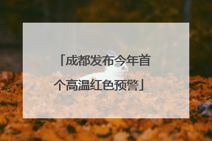 成都发布今年首个高温红色预警