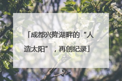 成都兴隆湖畔的“人造太阳”，再创纪录