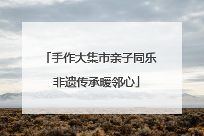 手作大集市亲子同乐 非遗传承暖邻心