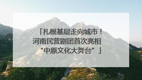 扎根基层走向城市！河南民营剧团首次亮相“中原文化大舞台”