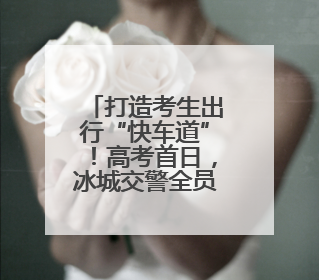 打造考生出行“快车道”！高考首日，冰城交警全员上岗为梦想护航