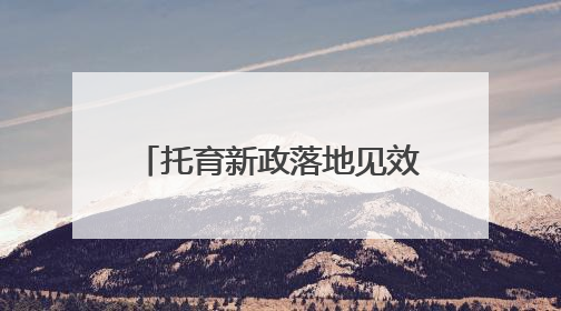 托育新政落地见效 灵活托育模式解双职工家庭照护难题