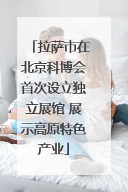 拉萨市在北京科博会首次设立独立展馆 展示高原特色产业