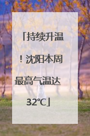 持续升温！沈阳本周最高气温达32℃