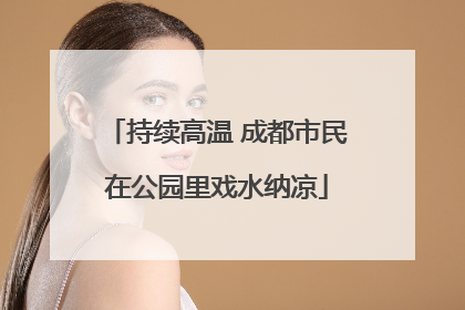 持续高温 成都市民在公园里戏水纳凉
