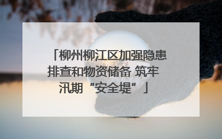 柳州柳江区加强隐患排查和物资储备 筑牢汛期“安全堤”