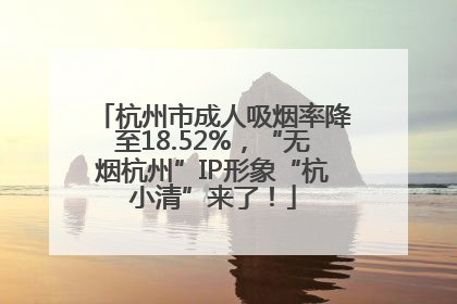 杭州市成人吸烟率降至18.52%，“无烟杭州”IP形象“杭小清”来了！