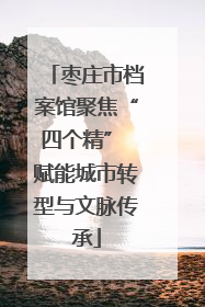 枣庄市档案馆聚焦“四个精” 赋能城市转型与文脉传承