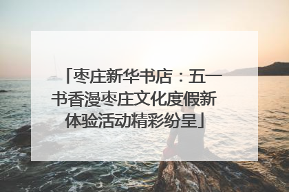 枣庄新华书店:五一书香漫枣庄文化度假新体验活动精彩纷呈