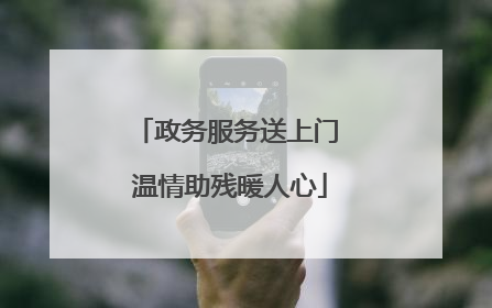 政务服务送上门 温情助残暖人心