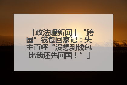 政法暖新闻丨“跨国”钱包回家记：失主直呼“没想到钱包比我还先回国！”