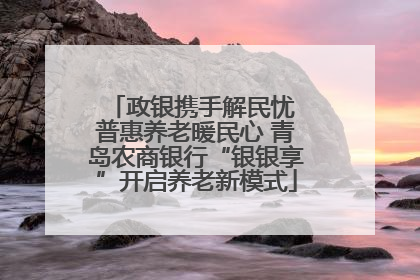 政银携手解民忧 普惠养老暖民心 青岛农商银行“银银享”开启养老新模式