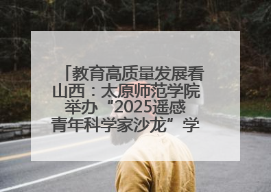 教育高质量发展看山西：太原师范学院举办“2025遥感青年科学家沙龙”学术研讨会