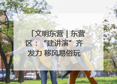 文明东营｜东营区：“建讲演”齐发力 移风易俗玩出“新花样”