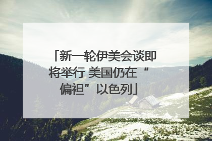 新一轮伊美会谈即将举行 美国仍在“偏袒”以色列