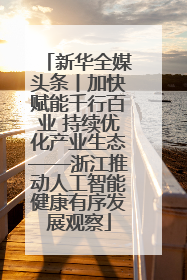 新华全媒头条丨加快赋能千行百业 持续优化产业生态——浙江推动人工智能健康有序发展观察