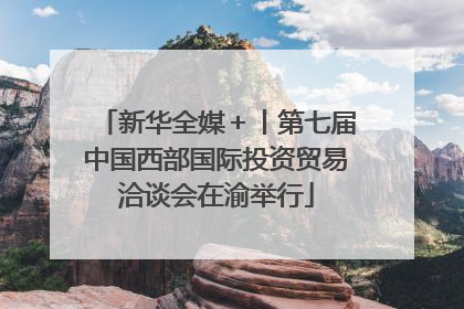 新华全媒＋丨第七届中国西部国际投资贸易洽谈会在渝举行
