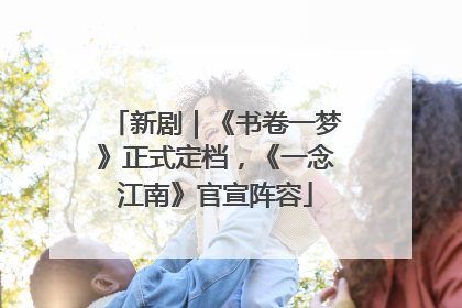 新剧｜《书卷一梦》正式定档，《一念江南》官宣阵容