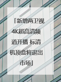 新增两卫视4K超高清频道开播 标清机顶盒将退出市场