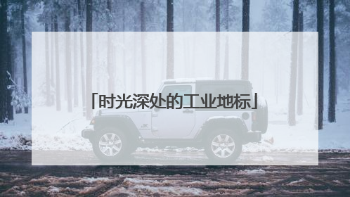 时光深处的工业地标
